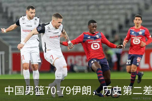 中国男篮70-79伊朗，历史第二差！球员评分：2人满分，其余均不合格